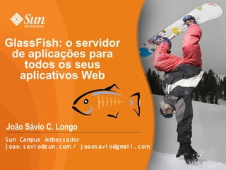 GlassFish: o servidor
 de aplicações para
    todos os seus
   aplicativos Web



João Sávio C. Longo
Sun Cam   pus Am  bas s ador
j oao. s avi o@s un. com / j oaos avi o@gm l . com
                                          ai


                                                     1
 