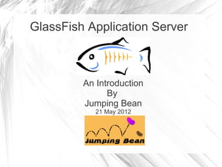 GlassFish Application Server



         An Introduction
               By
         Jumping Bean
            21 May 2012
 