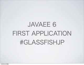 JAVAEE 6
             FIRST APPLICATION
                #GLASSFISHJP


12年6月4日月曜日
 