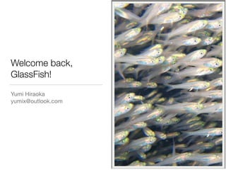 Welcome back,
GlassFish!
Yumi Hiraoka

yumix@outlook.com
 