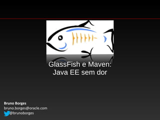 GlassFish e Maven:
                           Java EE sem dor



Bruno Borges
bruno.borges@oracle.com
   @brunoborges
 