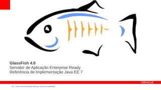 GlassFish 4.0
Servidor de Aplicação Enterprise Ready
Referência de Implementação Java EE 7


 24   Oracle Technical Workshop | WebLogic 12c & Fusion Middleware
 