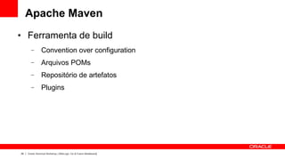 Apache Maven
●    Ferramenta de build
       –        Convention over configuration
       –        Arquivos POMs
       –        Repositório de artefatos
       –        Plugins




29   Oracle Technical Workshop | WebLogic 12c & Fusion Middleware
 
