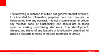 The following is intended to outline our general product direction.
    It is intended for information purposes only, and may not be
    incorporated into any contract. It is not a commitment to deliver
    any material, code, or functionality, and should not be relied
    upon in making purchasing decisions. The development,
    release, and timing of any features or functionality described for
    Oracle’s products remains at the sole discretion of Oracle.




3   Oracle Technical Workshop | WebLogic 12c & Fusion Middleware
 