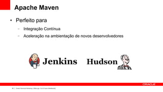 Apache Maven
●    Perfeito para
       –        Integração Contínua
       –        Aceleração na ambientação de novos desenvolvedores




30   Oracle Technical Workshop | WebLogic 12c & Fusion Middleware
 