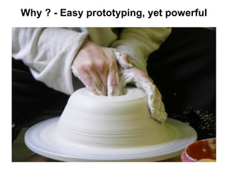 Why ? - Easy prototyping, yet powerful
 