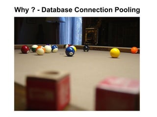 Why ? - Database Connection Pooling
 