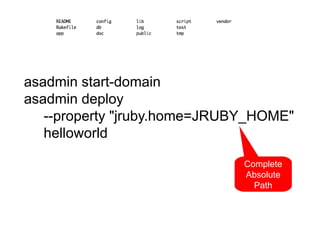 asadmin start-domain
asadmin deploy
   --property "jruby.home=JRUBY_HOME"
   helloworld

                              Complete
                              Absolute
                                Path
 