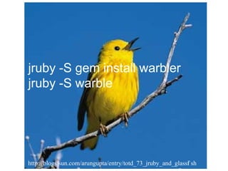 jruby -S gem install warbler
jruby -S warble




http://blogs.sun.com/arungupta/entry/totd_73_jruby_and_glassf sh
                                                            i
 
