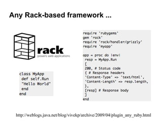 Any Rack-based framework ...




 http://weblogs.java.net/blog/vivekp/archive/2009/04/plugin_any_ruby.html
 