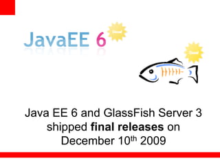 Java EE 6 and GlassFish Server 3
    shipped final releases on
       December 10th 2009
 