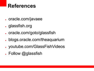 References

●   oracle.com/javaee
●   glassfish.org
●   oracle.com/goto/glassfish
●   blogs.oracle.com/theaquarium
●   youtube.com/GlassFishVideos
●   Follow @glassfish
 