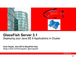 GlassFish Server 3.1
Deploying your Java EE 6 Applications in Cluster


Arun Gupta, Java EE & GlassFish Guy
blogs.oracle.com/arungupta, @arungupta


                                                   44
 