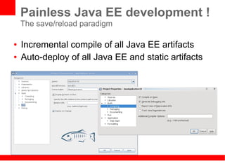 Painless Java EE development !
    The save/reload paradigm

●   Incremental compile of all Java EE artifacts
●   Auto-deploy of all Java EE and static artifacts
 
