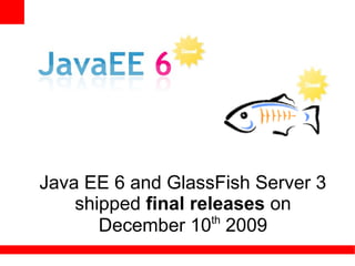 Java EE 6 and GlassFish Server 3
    shipped final releases on
                     th
       December 10 2009
 