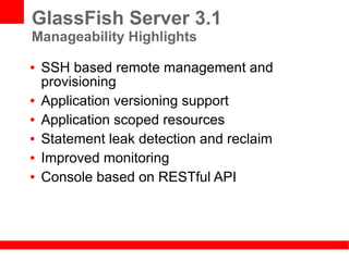 GlassFish Server 3.1
Manageability Highlights
●   SSH based remote management and
    provisioning
●   Application versioning support
●   Application scoped resources
●   Statement leak detection and reclaim
●   Improved monitoring
●   Console based on RESTful API
 