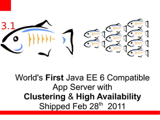 World's First Java EE 6 Compatible
          App Server with
 Clustering & High Availability
                      th
      Shipped Feb 28 2011
 