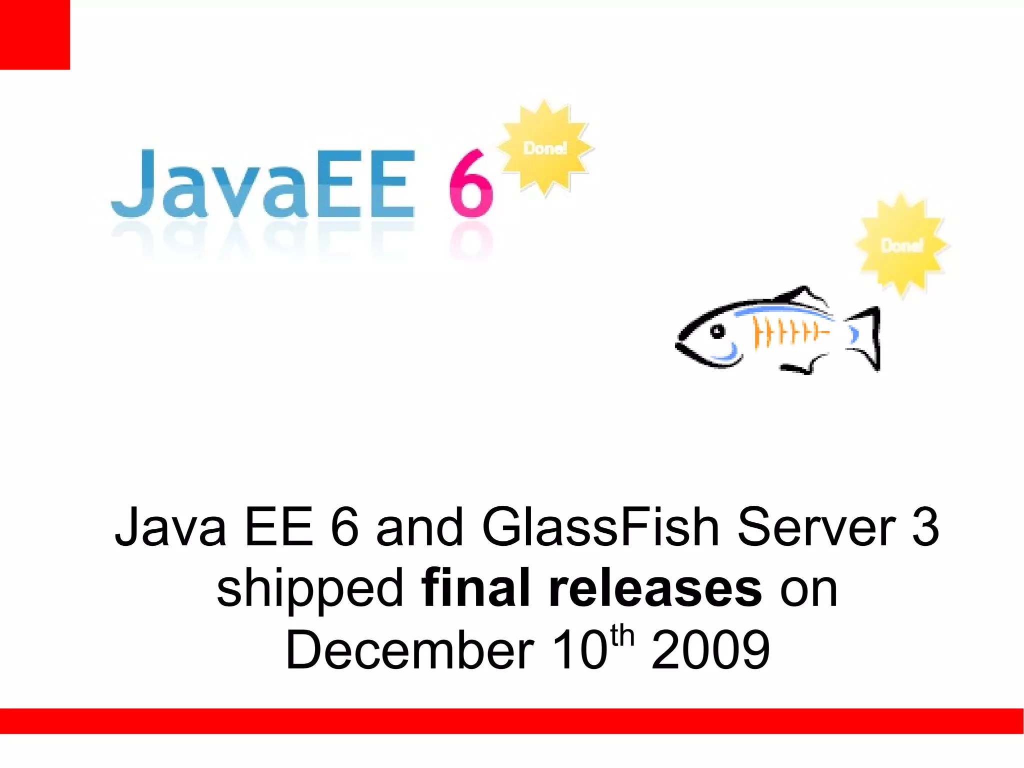 Java EE 6 and GlassFish Server 3
    shipped final releases on
                     th
       December 10 2009
 