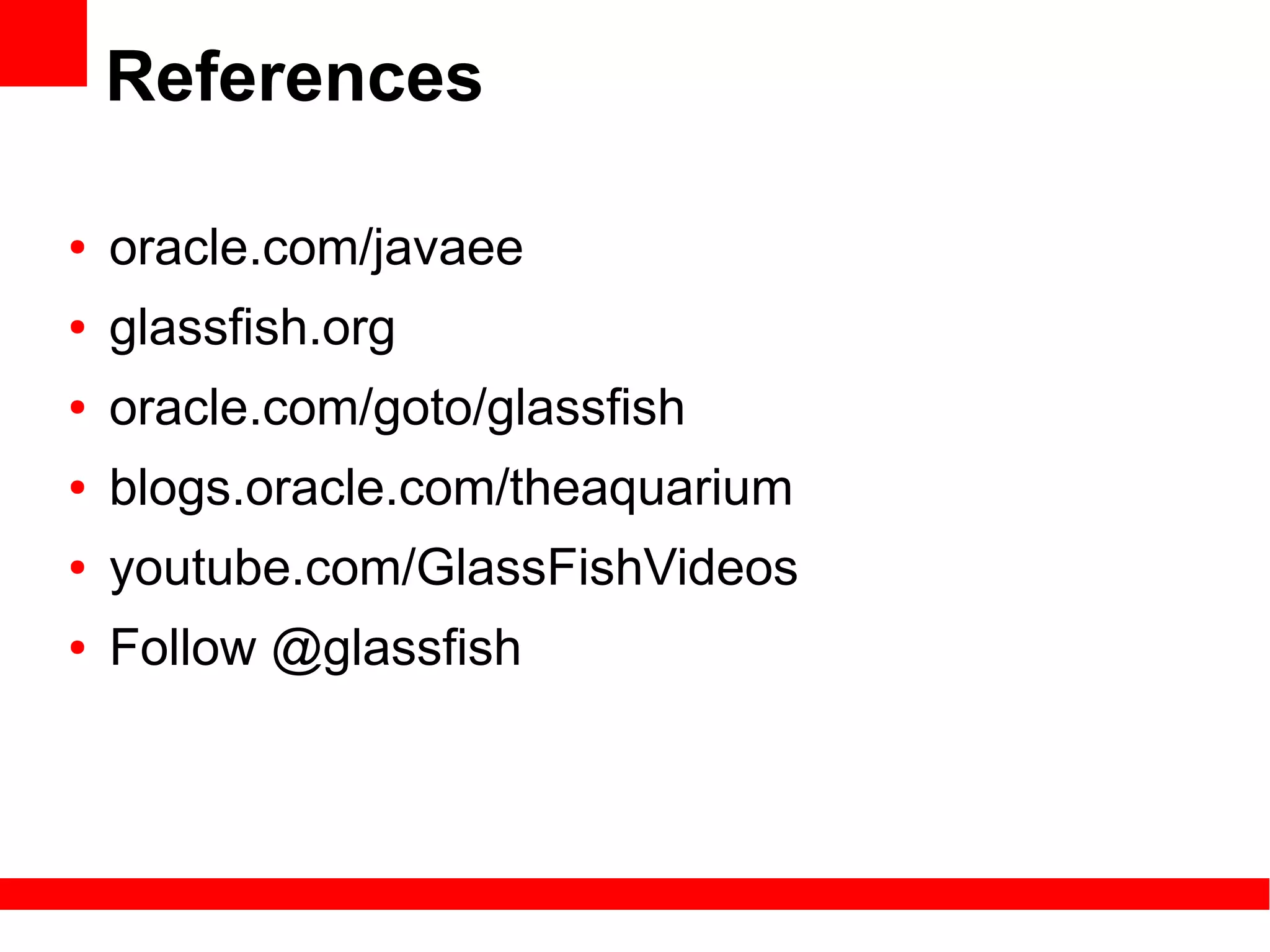 References

●   oracle.com/javaee
●   glassfish.org
●   oracle.com/goto/glassfish
●   blogs.oracle.com/theaquarium
●   youtube.com/GlassFishVideos
●   Follow @glassfish
 