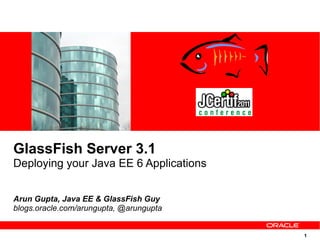 GlassFish Server 3.1
Deploying your Java EE 6 Applications


Arun Gupta, Java EE & GlassFish Guy
blogs.oracle.com/arungupta, @arungupta


                                         1
 