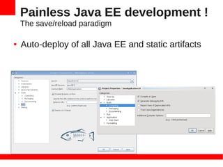 Painless Java EE development !
    The save/reload paradigm

●   Auto-deploy of all Java EE and static artifacts
 
