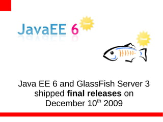 Java EE 6 and GlassFish Server 3
    shipped final releases on
                     th
       December 10 2009
 