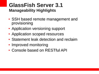 GlassFish Server 3.1
Manageability Highlights
●   SSH based remote management and
    provisioning
●   Application versioning support
●   Application scoped resources
●   Statement leak detection and reclaim
●   Improved monitoring
●   Console based on RESTful API
 