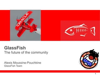 GlassFish
The future of the community

Alexis Moussine-Pouchkine
GlassFish Team

                              1
 