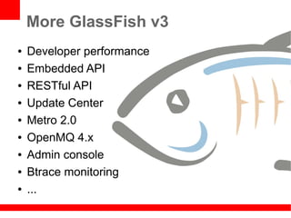 More GlassFish v3
●   Developer performance
●   Embedded API
●   RESTful API
●   Update Center
●   Metro 2.0
●   OpenMQ 4.x
●   Admin console
●   Btrace monitoring
●   ...
 