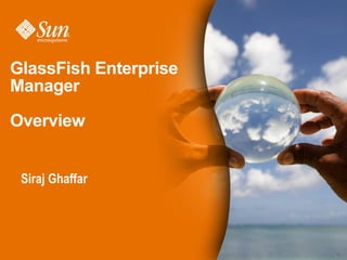 GlassFish Enterprise
Manager

Overview


 Siraj Ghaffar




                       1
 