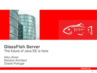 GlassFish Server
The future of Java EE is here
Artur Alves
Solution Architect
Oracle Portugal

                                1
 