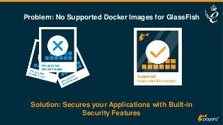Solution: Secures your Applications with Built-in
Security Features
Problem: No Supported Docker Images for GlassFish
 