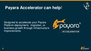 Payara Accelerator can help!
Designed to accelerate your Payara
Platform deployment, migration, or
business growth through infrastructure
improvements.
 