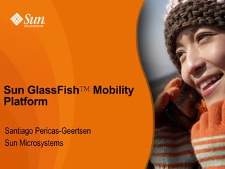 Sun GlassFish™ Mobility
Platform

Santiago Pericas-Geertsen
Sun Microsystems
 