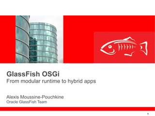 1
GlassFish OSGi
From modular runtime to hybrid apps
Alexis Moussine-Pouchkine
Oracle GlassFish Team
 