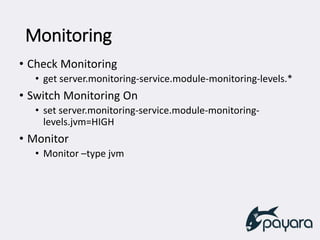 Monitoring
• Check Monitoring
• get server.monitoring-service.module-monitoring-levels.*
• Switch Monitoring On
• set server.monitoring-service.module-monitoring-
levels.jvm=HIGH
• Monitor
• Monitor –type jvm
 