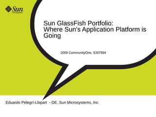 Sun GlassFish Portfolio:
                    Where Sun's Application Platform is
                    Going

                              2009 CommunityOne, S307894




Eduardo Pelegrí-Llopart - DE, Sun Microsystems, Inc
 