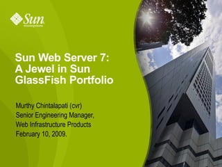 Sun Web Server 7:
A Jewel in Sun
GlassFish Portfolio

Murthy Chintalapati (cvr)
Senior Engineering Manager,
Web Infrastructure Products
February 10, 2009.


                              1
 