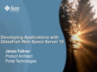 Developing Applications with
GlassFish Web Space Server 10

  James Falkner
  Product Architect
  Portal Technologies
                                1
 