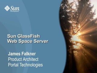 Sun GlassFish
Web Space Server

James Falkner
Product Architect
Portal Technologies
                      1
 