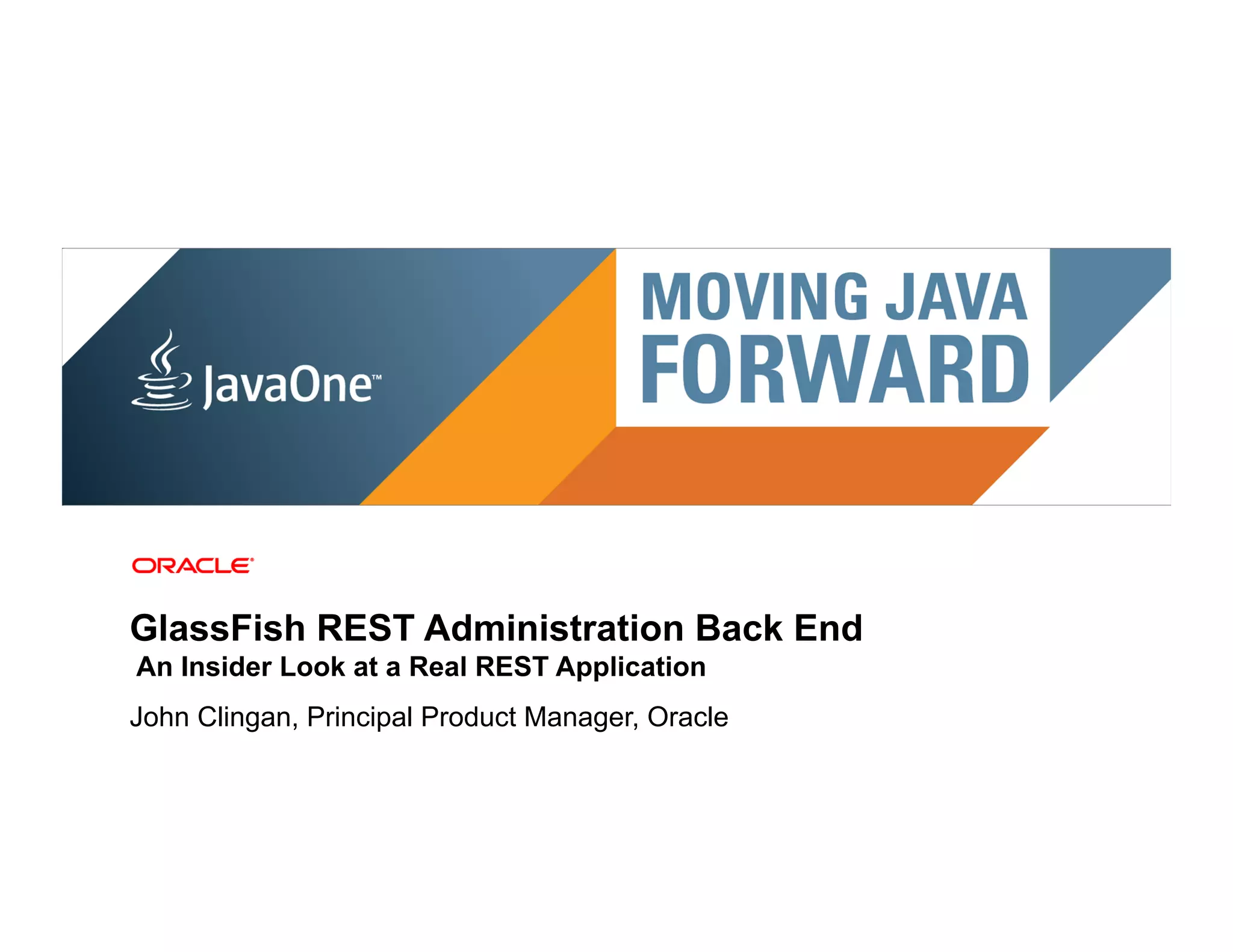 GlassFish REST Administration Back End
An Insider Look at a Real REST Application
John Clingan, Principal Product Manager, Oracle
 2   Copyright © 2011, Oracle and/or its affiliates. All rights reserved.
 