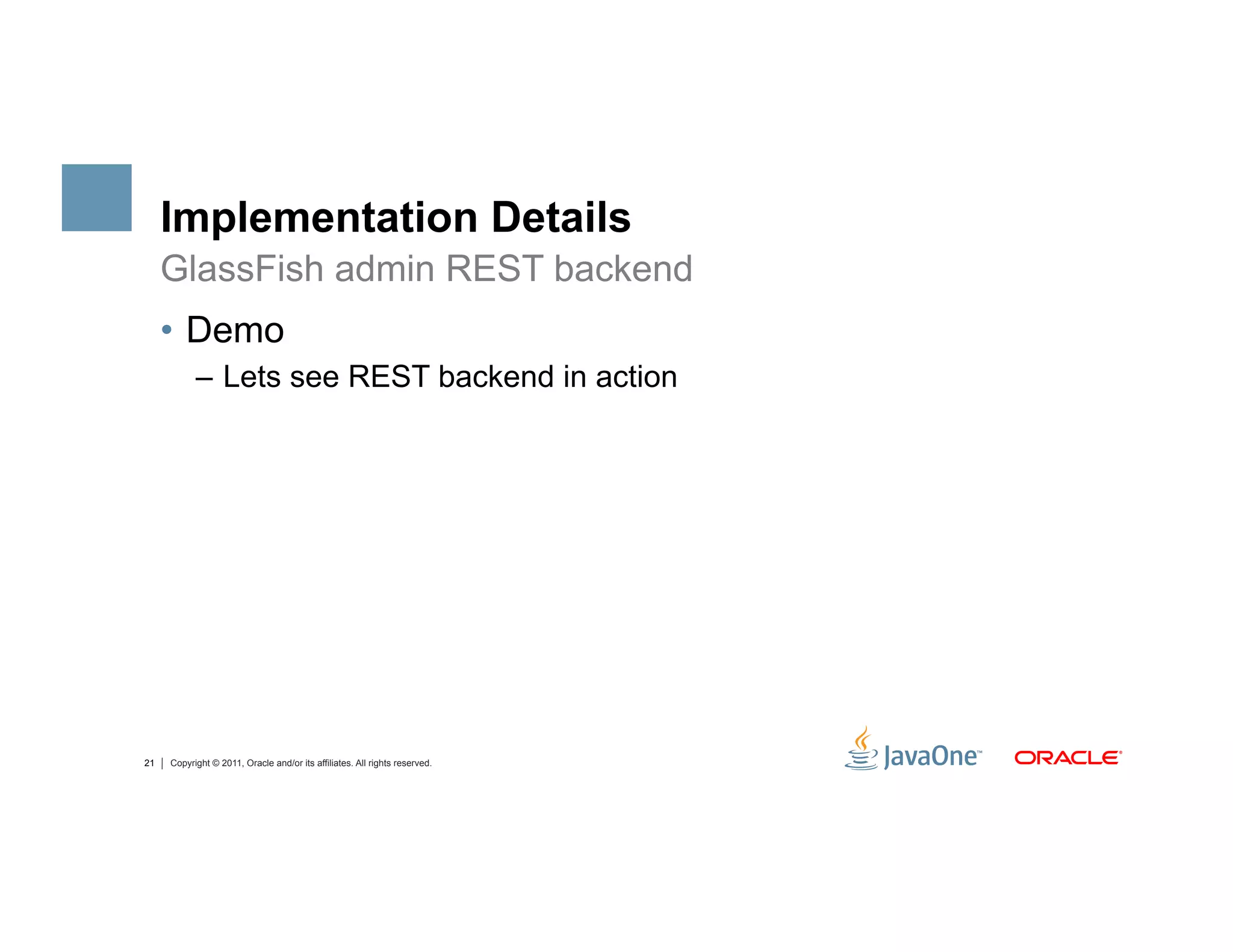 Implementation Details
     GlassFish admin REST backend
     •  Demo
           –  Lets see REST backend in action




21   Copyright © 2011, Oracle and/or its affiliates. All rights reserved.
 