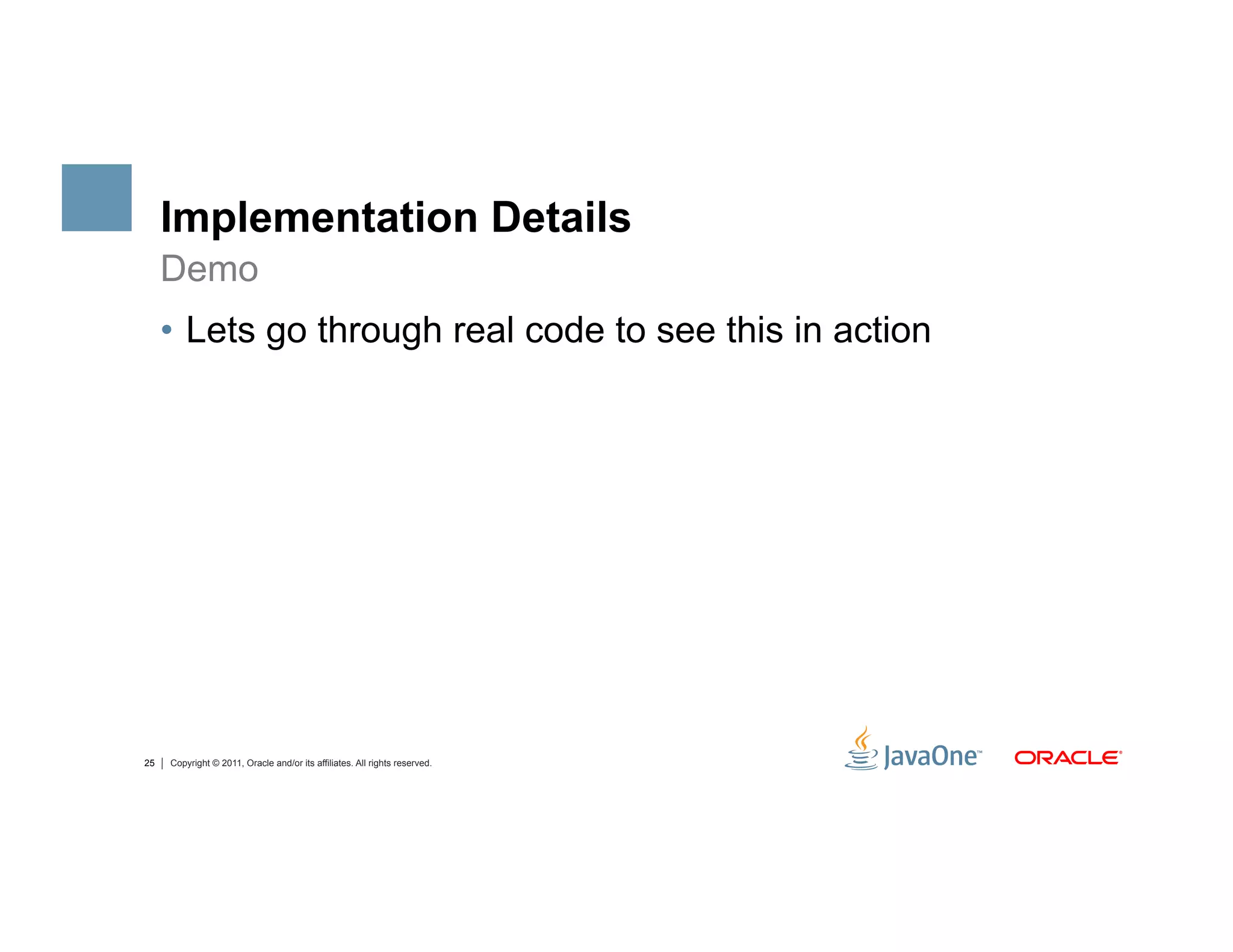 Implementation Details
     Demo
     •  Lets go through real code to see this in action




25   Copyright © 2011, Oracle and/or its affiliates. All rights reserved.
 