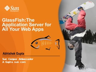 GlassFish:The Application Server for All Your Web Apps  Abhishek Gupta Sun Campus Ambassador A.Gupta.sun.com 