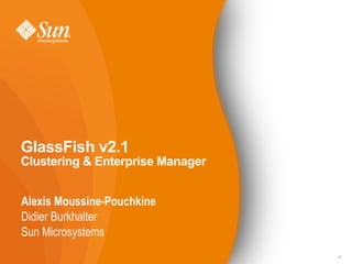 GlassFish v2.1
Clustering & Enterprise Manager


Alexis Moussine-Pouchkine
Didier Burkhalter
Sun Microsystems
                                  1
 