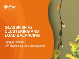 GLASSFISH V2
CLUSTERING AND
LOAD BALANCING
Satyajit Tripathi
ISV-Engineering, Sun Microsystems


                                    1
 