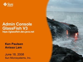 Admin Console
GlassFish V3
htps://glassfish.dev.java.net



  Ken Paulsen
  Anissa Lam

  June 18, 2008
  Sun Microsystems, Inc.
 