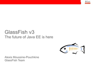 GlassFish v3
The future of Java EE is here




Alexis Moussine-Pouchkine
GlassFish Team
 