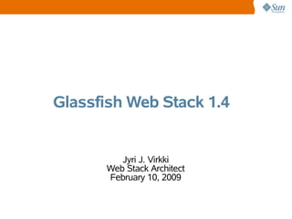 Glassfish Web Stack 1.4


         Jyri J. Virkki
      Web Stack Architect
      February 10, 2009
 
