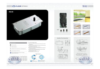 Floor Spring installation steps:
(A) Draw lines and make floor spring pivot center and door-nip pivot coincide
with each other.
(B) Drill holes on the floor according to the instructions. The sizes of the holes
must tightly match the floor spring.
(C) Place the floor spring into the holes and position it.
(D) Raise the door leaf installed with door-nip and insert the floor spring pivot
into the hole of the door leaf.
(E) Adjust the screws at three directions. Make them vertical and the upper
and lower pivot center coincide with each other.
(F) Adjust the speed of door closing.
(G) Put the decoration cover on the floor spring.
Standard configuration
Finish: Satin polished
Materials: Pressed iron
Available for: Steel and wooden doors, 8-12 toughened glass door
Features: Switching for 500,000 times
Add oil, prevent freezing points in less than-40°, all-weather
suitable for installation and use
EN 2# EN 3#TECHNICAL INFO. & FUNCTION
CLOSING FORCE(N-m)0° -4°
WIDTH OF DOOR MAX(mm)
WEIGHT OF DOOR MAX(kg)
15 20
800 1000
80 100
EN 3#
25
1200
120
0°
20°
90°
125°
125°
90°
Buffer Zone
Back to Closed Position Area
0°
20°
90°
180°
90°
20°
Back to Closed Position Ares
Hold Open At Any Degree
Optional functions
RS-85
1817
195.5
9
23.5
180
22.5 34.5 27 36 42.5
24
10
132
62 50
20
Ø15
19
40
25
21
26
66
169
Ø15
31 46.5 46.5
154
73.544
27
40
19.5
13.5
20.5
6
6
293
38
150
3 3117
125
131
278
273
67.5
4±1MIN
20.5±1MAX
491MIN
621MAX
278
131
Optional Accessories
Assemble of Floor Spring Series
FLOOR SPRING
 